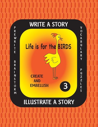 LIFE IS for the BIRDS-Write a Story-Volume THREE Learn about the Brown Pelican, Great Horned Owl, Scarlet Ibis, Secretary Bird and Wood Duck. After Researching These Amazing Birds, Create a Fictional Story with Or Without Facts and Complete the Illustrati
