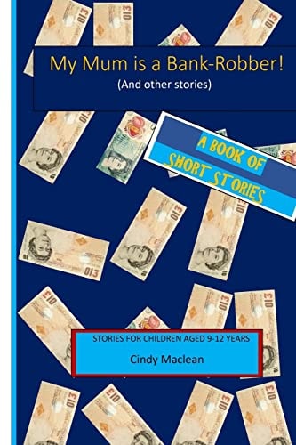 My Mum Is a Bank-Robber! (and Other Stories) Short Stories for Children Aged 9-12 Years