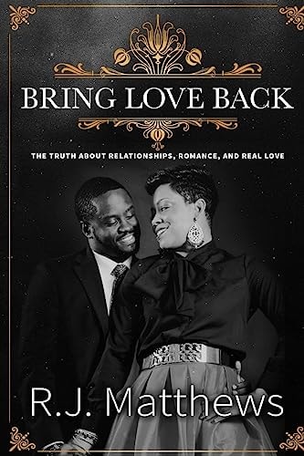 Bring Love Back The Truth About Relationships, Romance, and Real Love