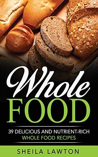 Whole Food 39 Delicious And Nutrient-Rich Whole Food Recipes