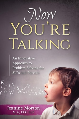 Now You're Talking An Innovative Approach to Problem Solving for SLPs and Parents