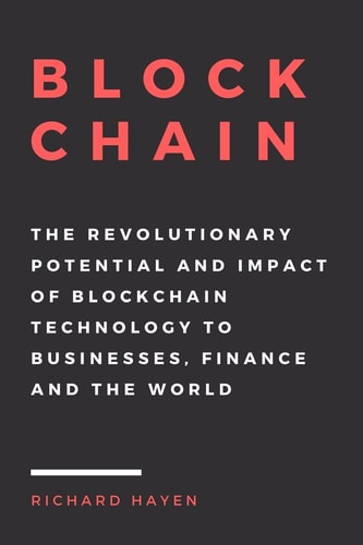 Blockchain The Revolutionary Potential and Impact of Blockchain Technology to Businesses, Finance and the World. The Essential Guide to Understanding the New Economy.