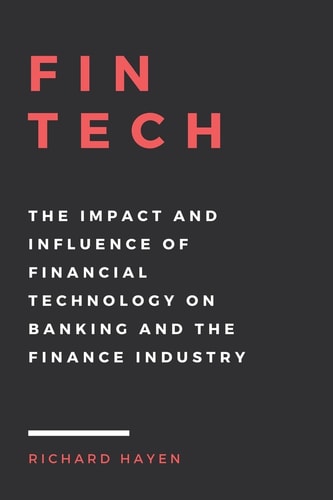 FinTech The Impact and Influence of Financial Technology on Banking and the Finance Industry
