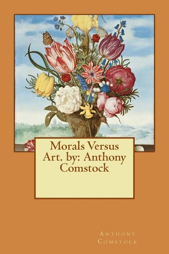 Morals Versus Art. by Anthony Comstock
