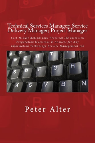 Technical Services Manager; Service Delivery Manager; Project Manager Last-Minute Bottom Line Practical Job Interview Preparation Questions and Answers for Any Information Technology Service Management Job