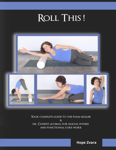 Roll This! the Best Foam Roller and AcuBall Guide You Will Ever Own! The Most Detailed Guide for Both Students and Teachers You Will Ever Find!