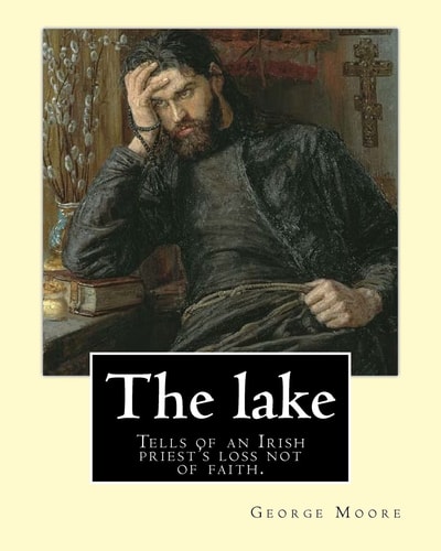 The Lake. By George Moore and William Heinemann: Tells of an Irish Priest's Loss Not of Faith, But of Commitment to the Principles Fostered in Him During His Training.