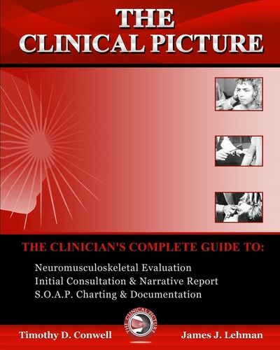 The Clinical Picture The Clinician's Complete Guide To: Neuromusculoskeletal Evaluation, Initial Consultation and Narrative Report, S. O. A. P. Charting and Documentation