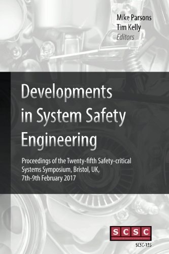 Developments in System Safety Engineering Proceedings of the Twenty-Fifth Safety-critical Systems Symposium, Bristol, UK, 7th-9th February 2017