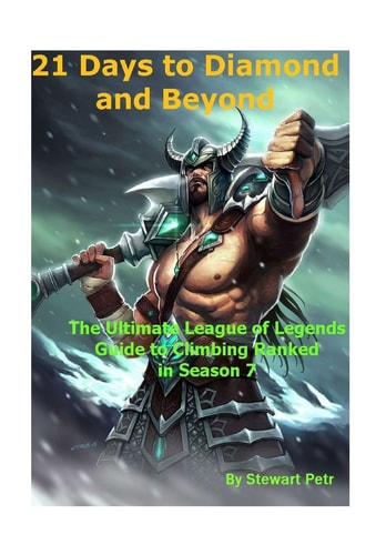 21 Days to Diamond and Beyond The Ultimate League of Legends Guide to Climbing Ranked in Season 7