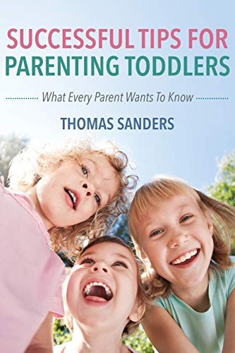 Successful Tips For Parenting Toddlers What Every Parent Wants To Know
