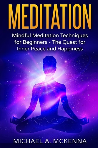 Meditation: Mindful Meditation Techniques for Beginners The Quest for Inner Peace and Happiness