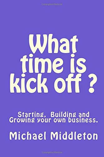 What Time Is Kick Off? Starting, Building and Growing Your Own Business