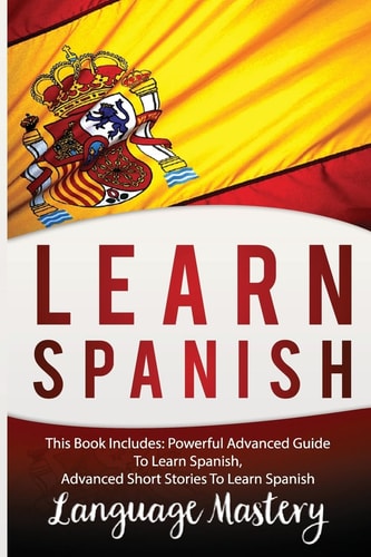Spanish This Book Include: Powerful Advanced Guide TO Learn Spanish, Advanced Short Stories To Learn Spanish