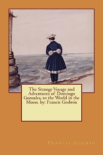 The Strange Voyage and Adventures of Domingo Gonsales, to the World in the Moon. by Francis Godwin