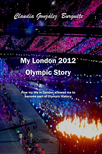 My London 2012 Olympic Story How My Life in London Allowed Me to Become Part of Olympic History