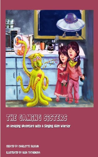The Gaming Sisters An Amazing Adventure with a Singing Alien Warrior