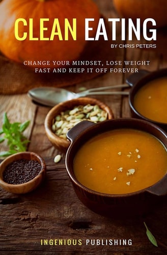 Clean Eating Change Your Mindset, Lose Weight Fast and Keep It Off Forever
