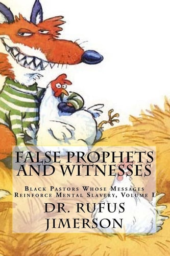 False Prophets and Witnesses Black Pastors Whose Messages Reinforce Mental Slavery, Volume I