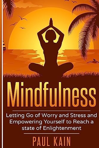 Mindfulness Letting Go of Worry and Stress and Empowering Yourself to Reach a State of Enlightenment