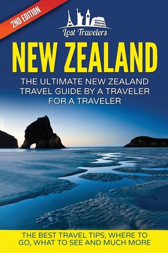 New Zealand: the Ultimate New Zealand Travel Guide by a Traveler for a Traveler The Best Travel Tips; Where to Go, What to See and Much More