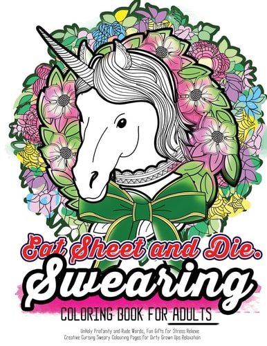 Eat Sheet and Die The Epic Profane Swearing Adult Colouring Book: Profane Swear Word Finds Sweary Fun Way - Swearword Colouring for Stress Relief