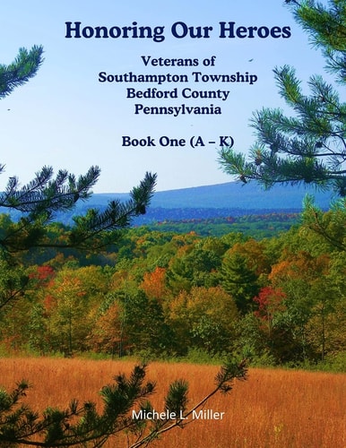 Honoring Our Heroes Veterans of Southampton Township, Bedford County, Pennsylvania Book One (a-K)