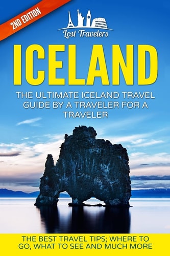 Iceland The Ultimate Iceland Travel Guide By A Traveler For A Traveler: The Best Travel Tips; Where To Go, What To See And Much More