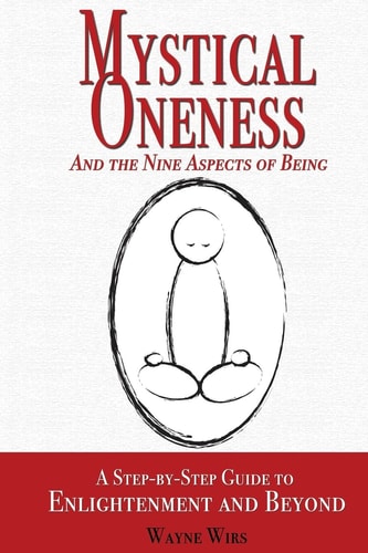 Mystical Oneness and the Nine Aspects of Being A Step-by-step Guide to Enlightenment and Beyond