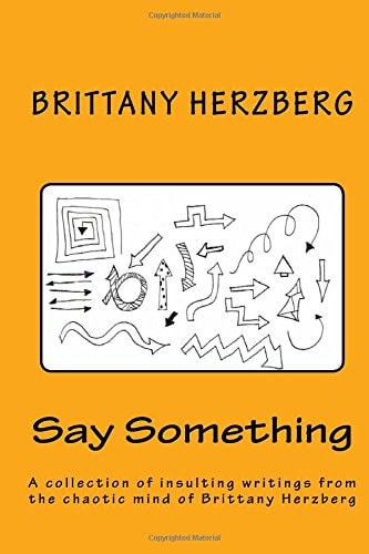 Say Something A Collection of Insulting Writings from the Chaotic Mind of Brittany Herzberg