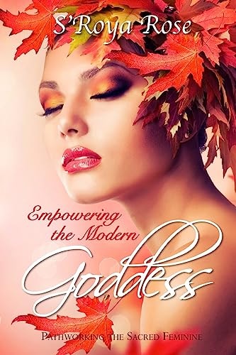 Empowering the Modern Goddess Pathworking the Sacred Feminine