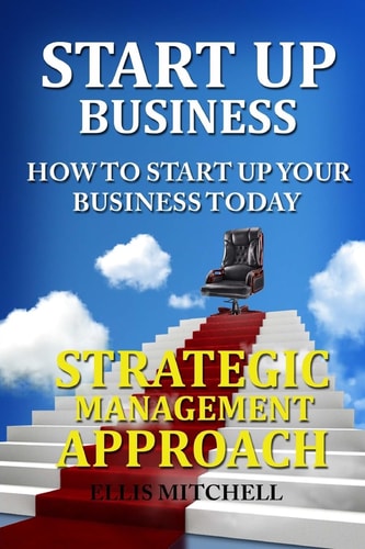 Start Up Business: How to Start Up Your Business Today Strategic Management Approach