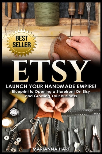 Etsy Launch Your Handmade Empire!- Blueprint to Opening a Storefront On Etsy and Growing Your Business