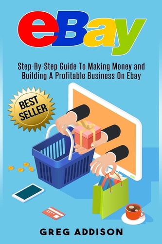 Ebay Step-By-Step Guide To Making Money and Building A Profitable Business On Ebay
