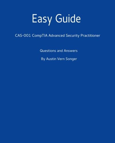 Easy Guide Cas-001 Comptia Advanced Security Practitioner: Questions and Answers