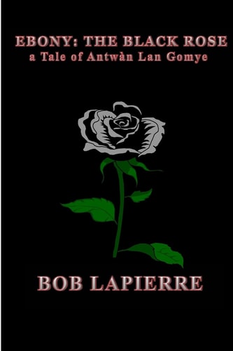 Ebony The Black Rose a Tale of Antwàn Lan Gomye A Tale of Antwan Lan Gomye