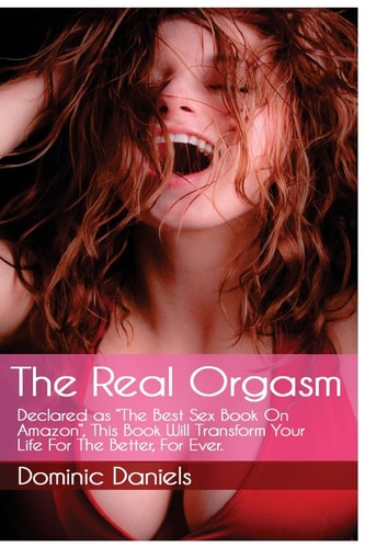 The Real Orgasm Declared "The Best Sex Book on Amazon", This Book Will Transform Your Sex Life For Better, For Ever.