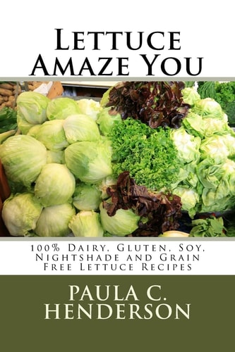 Lettuce Amaze You 100% Dairy, Gluten, Soy, Nightshade and Grain Free Lettuce Recipes