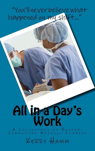 All in a Day's Work A Collection of Reader-Submitted Medical Stories