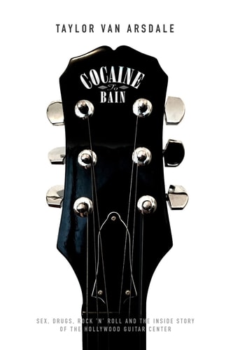 Cocaine to Bain Sex, Drugs, Rock 'n' Roll and the Inside Story of the Hollywood Guitar Center