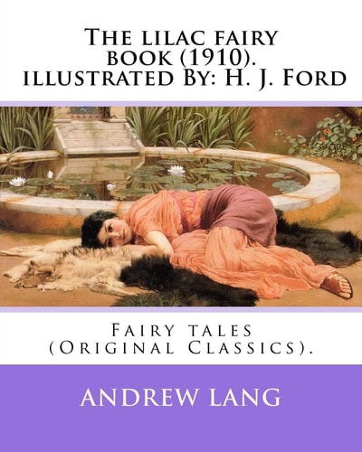 The Lilac Fairy Book (1910). By: Andrew Lang, Illustrated By: H. J. Ford Fairy Tales (Original Classics). Henry Justice Ford (1860-1941) Was a Prolific and Successful English Artist and Illustrator