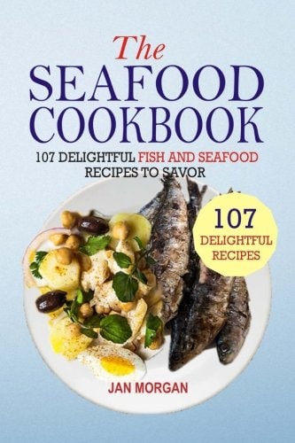 The Seafood Cookbook 107 Delightful Fish And Seafood Recipes To Savor