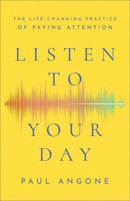 Listen to Your Day: The Life-Changing Practice of Paying Attention
