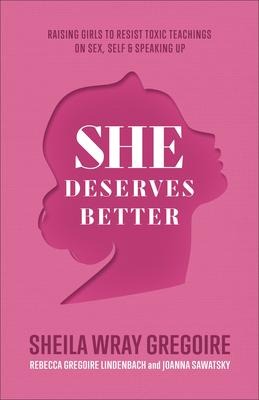 She Deserves Better Raising Girls to Resist Toxic Teachings on Sex, Self, and Speaking Up