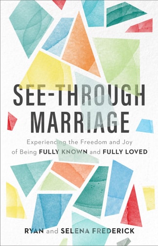 See-Through Marriage Experiencing the Freedom and Joy of Being Fully Known and Fully Loved