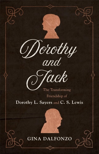 Dorothy and Jack The Transforming Friendship of Dorothy L. Sayers and C. S. Lewis