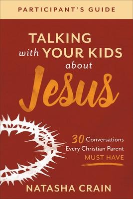Talking with Your Kids about Jesus Participants Guide: 30 Conversations Every Christian Parent Must Have