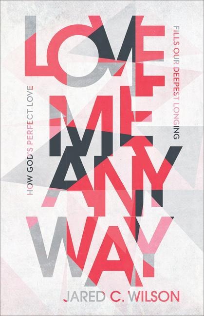 Love Me Anyway: How Gods Perfect Love Fills Our Deepest Longing