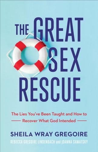 The Great Sex Rescue The Lies You've Been Taught and how to Recover what God Intended