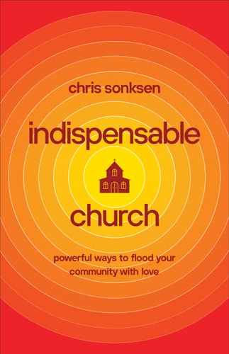 Indispensable Church Powerful Ways to Flood Your Community with Love